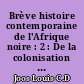 Brève histoire contemporaine de l'Afrique noire : 2 : De la colonisation à l'indépendance