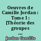 Oeuvres de Camille Jordan : Tome I : [Théorie des groupes : 1861-1875]