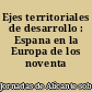 Ejes territoriales de desarrollo : Espana en la Europa de los noventa