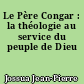 Le Père Congar : la théologie au service du peuple de Dieu