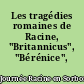 Les tragédies romaines de Racine, "Britannicus", "Bérénice", "Mithridate"