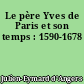 Le père Yves de Paris et son temps : 1590-1678