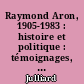 Raymond Aron, 1905-1983 : histoire et politique : témoignages, hommages de l'étranger, études, textes