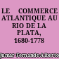 LE 	COMMERCE ATLANTIQUE AU RIO DE LA PLATA, 1680-1778