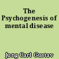 The Psychogenesis of mental disease