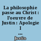 La philosophie passe au Christ : l'oeuvre de Justin : Apologie I et II : Dialogue avec Tryphon