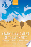 Arabic-Islamic views of the Latin West : tracing the emergence of medieval Europe