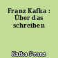 Franz Kafka : Über das schreiben