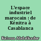 L'espace industriel marocain : de Kénitra à Casablanca