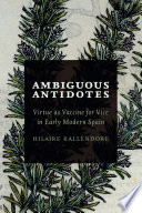 Ambiguous antidotes : virtue as vaccine for vice in early modern Spain