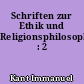 Schriften zur Ethik und Religionsphilosophie : 2