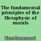 The fundamental principles of the Metaphysic of morals