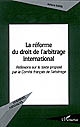 La réforme du droit de l'arbitrage international : réflexions sur le texte proposé par le Comité français de l'arbitrage