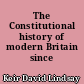 The Constitutional history of modern Britain since 1845