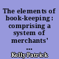 The elements of book-keeping : comprising a system of merchants' accounts, founded on real business, and adapted to modern practice with an appendix on exchanges, banking, and other commercial subjects