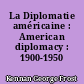La Diplomatie américaine : American diplomacy : 1900-1950