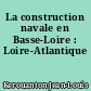 La construction navale en Basse-Loire : Loire-Atlantique