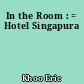 In the Room : = Hotel Singapura