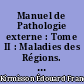 Manuel de Pathologie externe : Tome II : Maladies des Régions. Tête et Rachis. 4e éd.