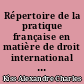 Répertoire de la pratique française en matière de droit international public... : 7