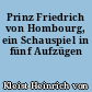 Prinz Friedrich von Hombourg, ein Schauspiel in fünf Aufzügen