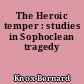 The Heroic temper : studies in Sophoclean tragedy