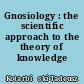 Gnosiology : the scientific approach to the theory of knowledge