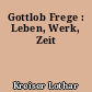 Gottlob Frege : Leben, Werk, Zeit