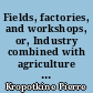 Fields, factories, and workshops, or, Industry combined with agriculture and brain work with manual work