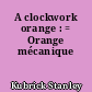 A clockwork orange : = Orange mécanique