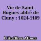 Vie de Saint Hugues abbé de Cluny : 1024-1109