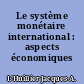 Le système monétaire international : aspects économiques