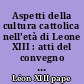 Aspetti della cultura cattolica nell'età di Leone XIII : atti del convegno tenuto a Bologna, il 27-28-29 dicembre 1960