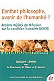 L'enfant philosophe, avenir de l'humanité ? : ateliers AGSAS de réflexion sur la condition humaine (ARCH)