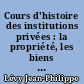 Cours d'histoire des institutions privées : la propriété, les biens : licence, 3ème année : 1967-1968