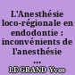L'Anesthésie loco-régionale en endodontie : inconvénients de l'anesthésie loco-régionale en endodontie...