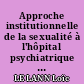 Approche institutionnelle de la sexualité à l'hôpital psychiatrique de la Roche-sur-Yon.