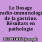 Le Dosage radio-immunologique de la gastrine. Résultats en pathologie digestive.