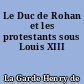 Le Duc de Rohan et les protestants sous Louis XIII