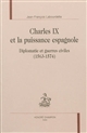 Charles IX et la puissance espagnole : diplomatie et guerres civiles, 1563-1574