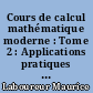 Cours de calcul mathématique moderne : Tome 2 : Applications pratiques et compléments : la pratique des mathématiques modernes à l'usage des ingénieurs