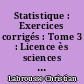 Statistique : Exercices corrigés : Tome 3 : Licence ès sciences économiques, 3e année. Grandes écoles
