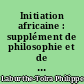 Initiation africaine : supplément de philosophie et de sociologie à l'usage de l'Afrique Noire
