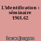 L'identification : séminaire 1961.62