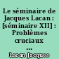 Le séminaire de Jacques Lacan : [séminaire XII] : Problèmes cruciaux pour la psychanalyse : 1964-1965