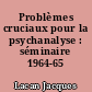 Problèmes cruciaux pour la psychanalyse : séminaire 1964-65