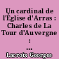 Un cardinal de l'Église d'Arras : Charles de La Tour d'Auvergne : 49 ans d'épiscopat concordataire : 1802-1851