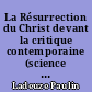 La Résurrection du Christ devant la critique contemporaine (science et foi)
