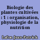 Biologie des plantes cultivées : 1 : organisation, physiologie de la nutrition