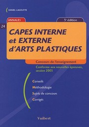 CAPES interne et externe d'arts plastiques : concours de l'enseignement : conforme aux nouvelles épreuves, session 2005 : conseils, méthodologie, sujets de concours, corrigés